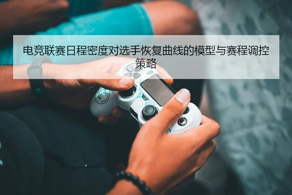 电竞联赛日程密度对选手恢复曲线的模型与赛程调控策略
